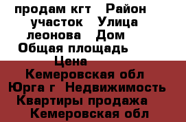 продам кгт › Район ­ 2 участок › Улица ­ леонова › Дом ­ 6 › Общая площадь ­ 23 › Цена ­ 600 - Кемеровская обл., Юрга г. Недвижимость » Квартиры продажа   . Кемеровская обл.